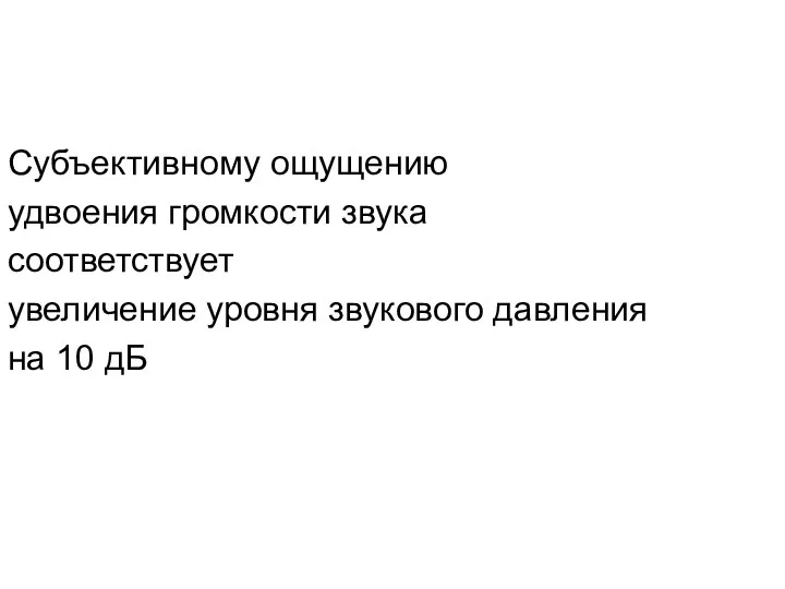 Субъективному ощущению удвоения громкости звука соответствует увеличение уровня звукового давления на 10 дБ