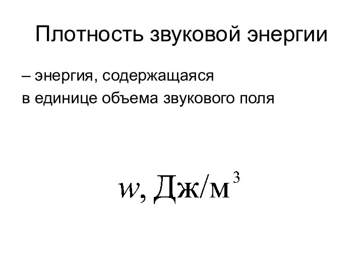 Плотность звуковой энергии – энергия, содержащаяся в единице объема звукового поля