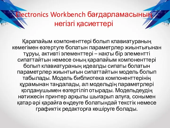 Electronics Workbench бағдарламасының негізгі қасиеттері Қарапайым компоненттері болып клавиатураның көмегімен өзгертуге