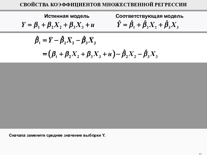 Сначала замените среднее значение выборки Y. 12 СВОЙСТВА КОЭФФИЦИЕНТОВ МНОЖЕСТВЕННОЙ РЕГРЕССИИ Истинная модель Соответствующая модель