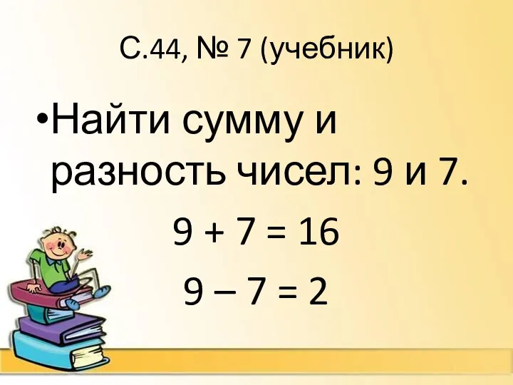 С.44, № 7 (учебник) Найти сумму и разность чисел: 9 и