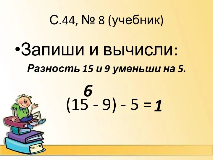 С.44, № 8 (учебник) Запиши и вычисли: Разность 15 и 9
