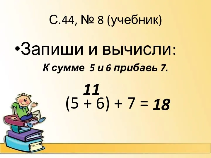 С.44, № 8 (учебник) Запиши и вычисли: К сумме 5 и