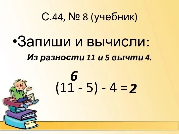 С.44, № 8 (учебник) Запиши и вычисли: Из разности 11 и