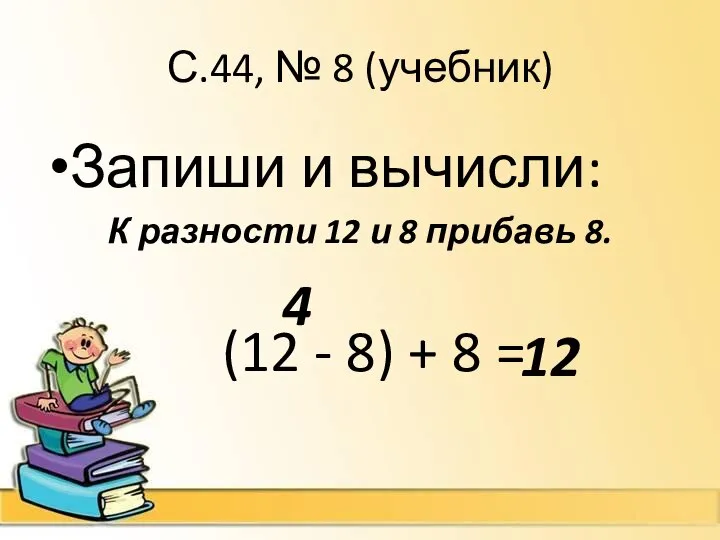 С.44, № 8 (учебник) Запиши и вычисли: К разности 12 и