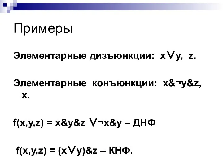 Примеры Элементарные дизъюнкции: x∨y, z. Элементарные конъюнкции: x&¬y&z, x. f(x,y,z) =