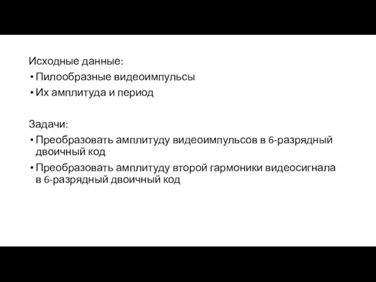 Исходные данные: Пилообразные видеоимпульсы Их амплитуда и период Задачи: Преобразовать амплитуду