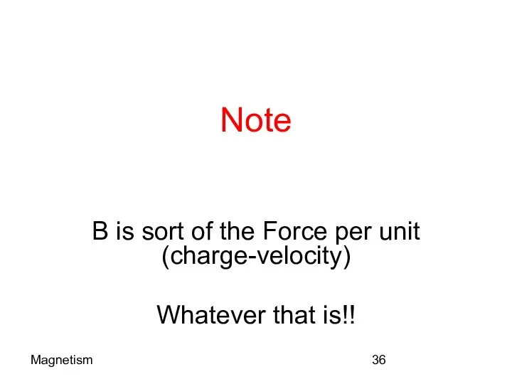 Magnetism Note B is sort of the Force per unit (charge-velocity) Whatever that is!!