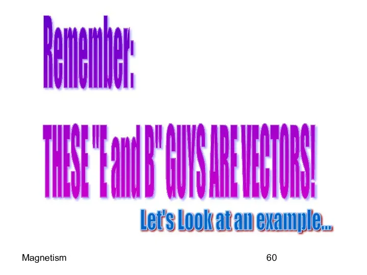 Magnetism Remember: THESE "E and B" GUYS ARE VECTORS! Let's Look at an example...