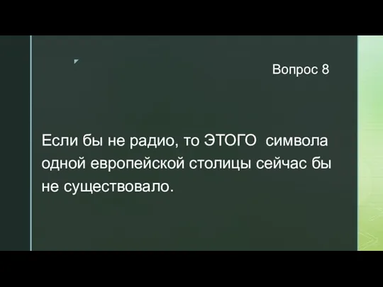 Вопрос 8 Если бы не радио, то ЭТОГО символа одной европейской столицы сейчас бы не существовало.