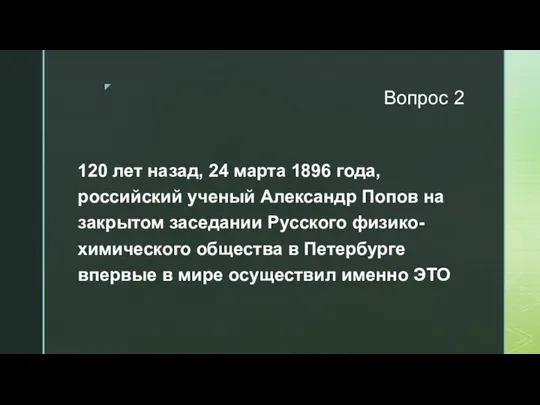 Вопрос 2 120 лет назад, 24 марта 1896 года, российский ученый