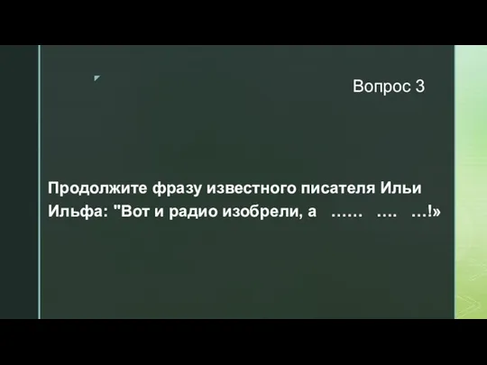 Вопрос 3 Продолжите фразу известного писателя Ильи Ильфа: "Вот и радио изобрели, а …… …. …!»