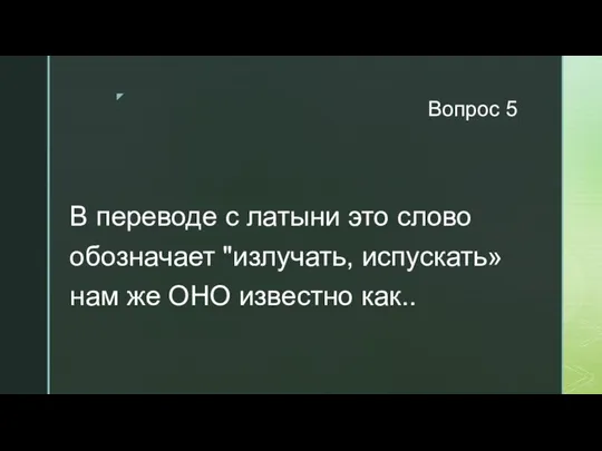 Вопрос 5 В переводе с латыни это слово обозначает "излучать, испускать» нам же ОНО известно как..