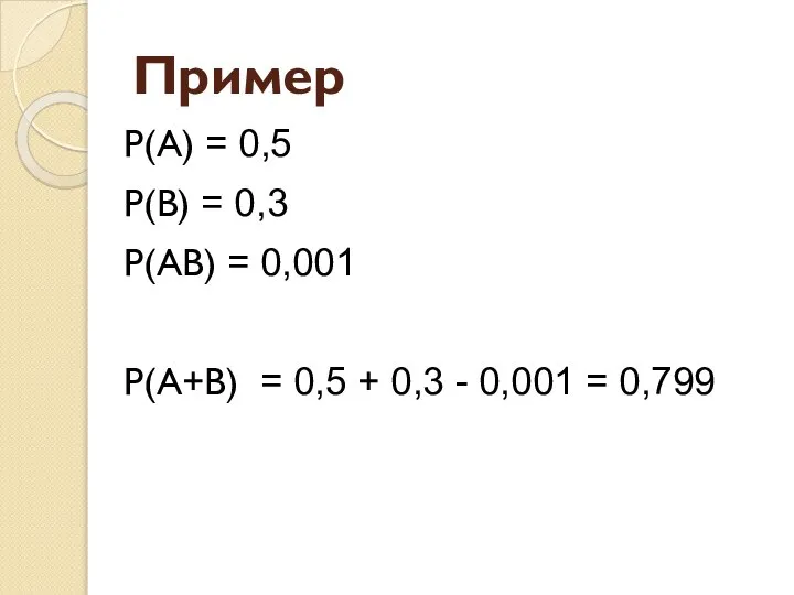 Пример P(A) = 0,5 P(B) = 0,3 P(AB) = 0,001 P(A+B)