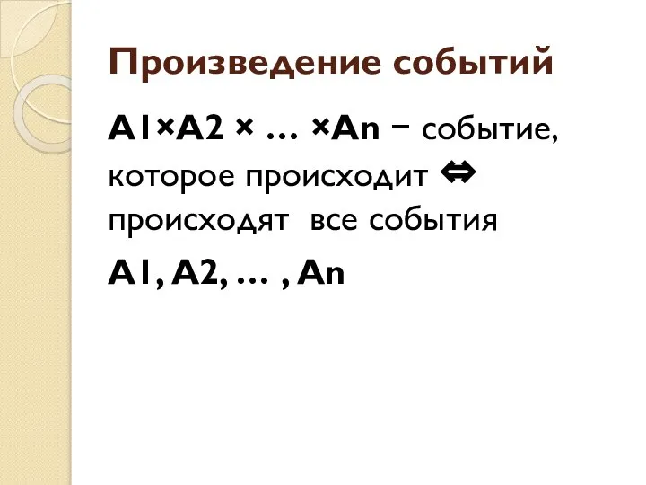 Произведение событий А1×А2 × … ×Аn − событие, которое происходит ⇔