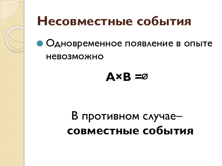 Несовместные события Одновременное появление в опыте невозможно А×В =∅ В противном случае– совместные события