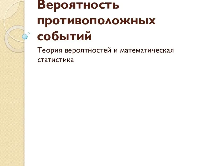 Вероятность противоположных событий Теория вероятностей и математическая статистика