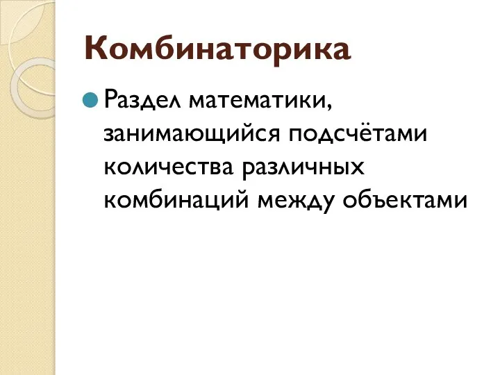 Комбинаторика Раздел математики, занимающийся подсчётами количества различных комбинаций между объектами