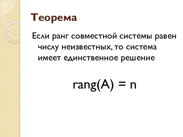 Теорема Если ранг совместной системы равен числу неизвестных, то система имеет единственное решение rang(A) = n