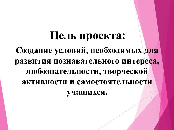 Цель проекта: Создание условий, необходимых для развития познавательного интереса, любознательности, творческой активности и самостоятельности учащихся.