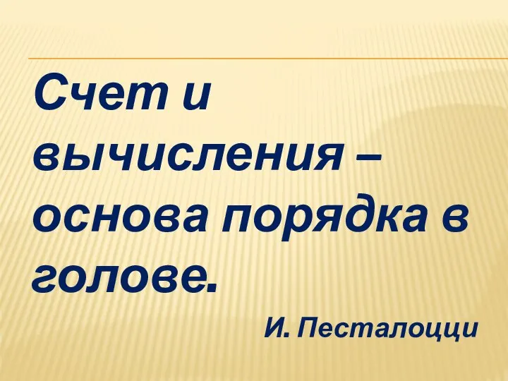 Счет и вычисления – основа порядка в голове. И. Песталоцци