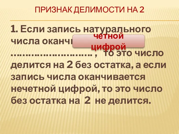 ПРИЗНАК ДЕЛИМОСТИ НА 2 1. Если запись натурального числа оканчивается ……………………….