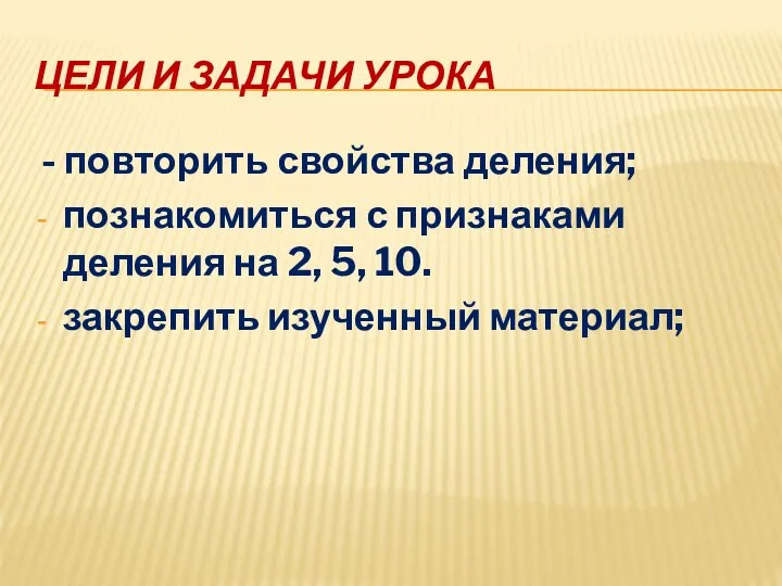 ЦЕЛИ И ЗАДАЧИ УРОКА - повторить свойства деления; познакомиться с признаками