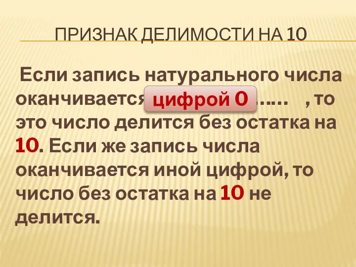 ПРИЗНАК ДЕЛИМОСТИ НА 10 Если запись натурального числа оканчивается ………………… ,