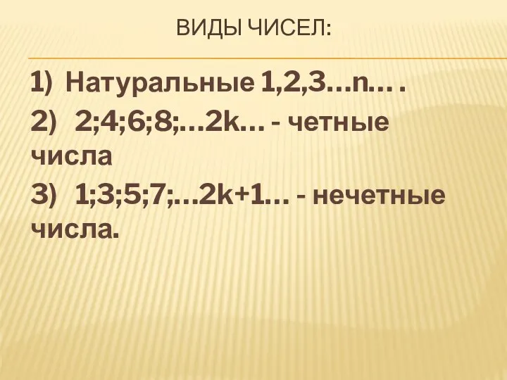 ВИДЫ ЧИСЕЛ: 1) Натуральные 1,2,3…n… . 2) 2;4;6;8;…2k… - четные числа 3) 1;3;5;7;…2k+1… - нечетные числа.