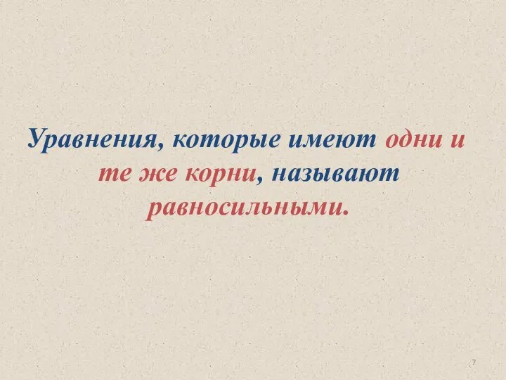 Уравнения, которые имеют одни и те же корни, называют равносильными.