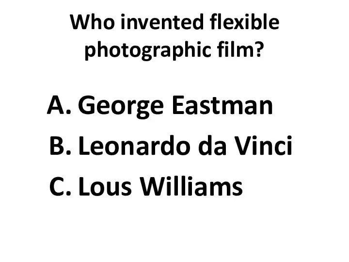 Who invented flexible photographic film? George Eastman Leonardo da Vinci Lous Williams