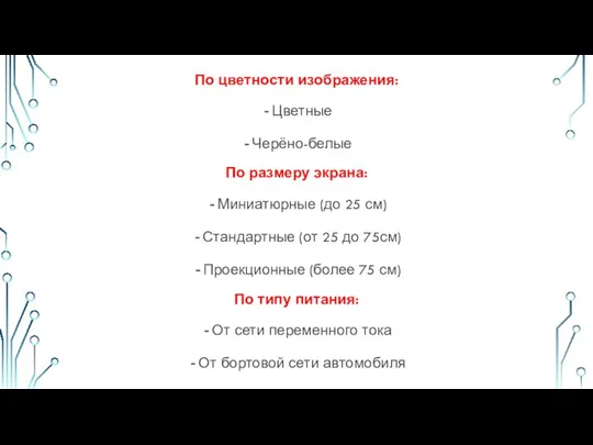 По цветности изображения: Цветные Черёно-белые По размеру экрана: Миниатюрные (до 25