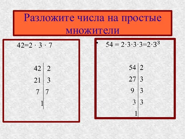 42=2 · 3 · 7 42 2 21 3 7 1 Разложите числа на простые множители