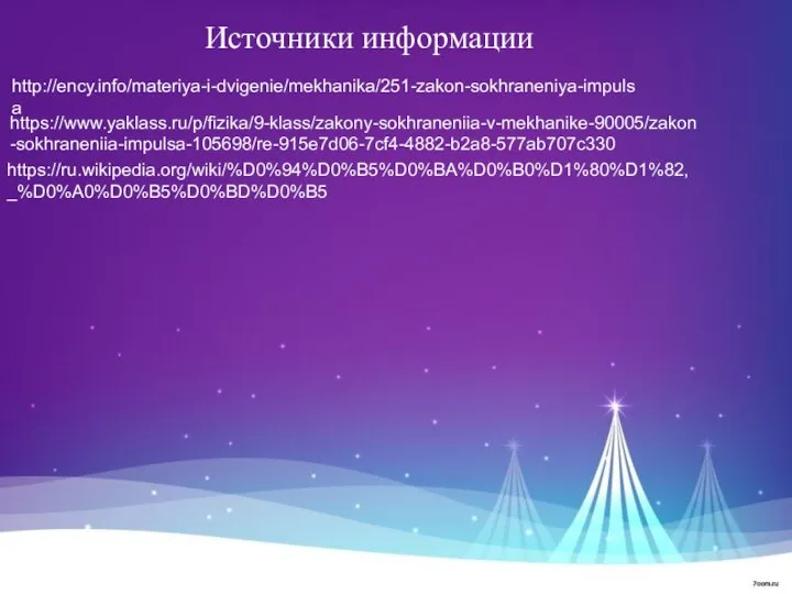 Источники информации http://ency.info/materiya-i-dvigenie/mekhanika/251-zakon-sokhraneniya-impulsa https://www.yaklass.ru/p/fizika/9-klass/zakony-sokhraneniia-v-mekhanike-90005/zakon-sokhraneniia-impulsa-105698/re-915e7d06-7cf4-4882-b2a8-577ab707c330 https://ru.wikipedia.org/wiki/%D0%94%D0%B5%D0%BA%D0%B0%D1%80%D1%82,_%D0%A0%D0%B5%D0%BD%D0%B5