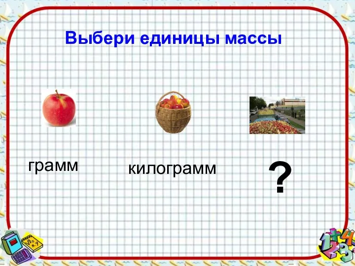 Выбери единицы массы грамм килограмм ?