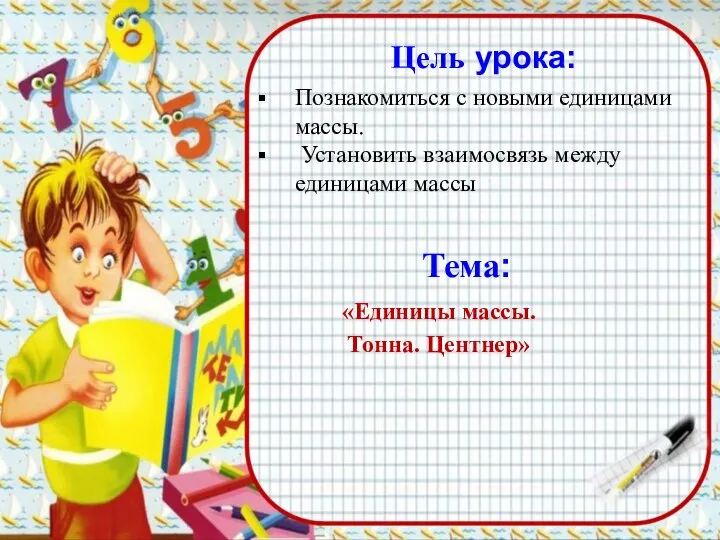 Цель урока: Познакомиться с новыми единицами массы. Установить взаимосвязь между единицами