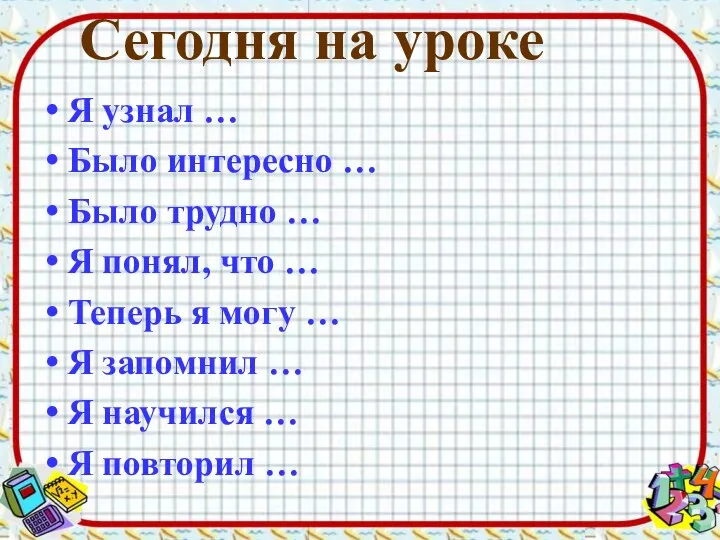 Сегодня на уроке Я узнал … Было интересно … Было трудно