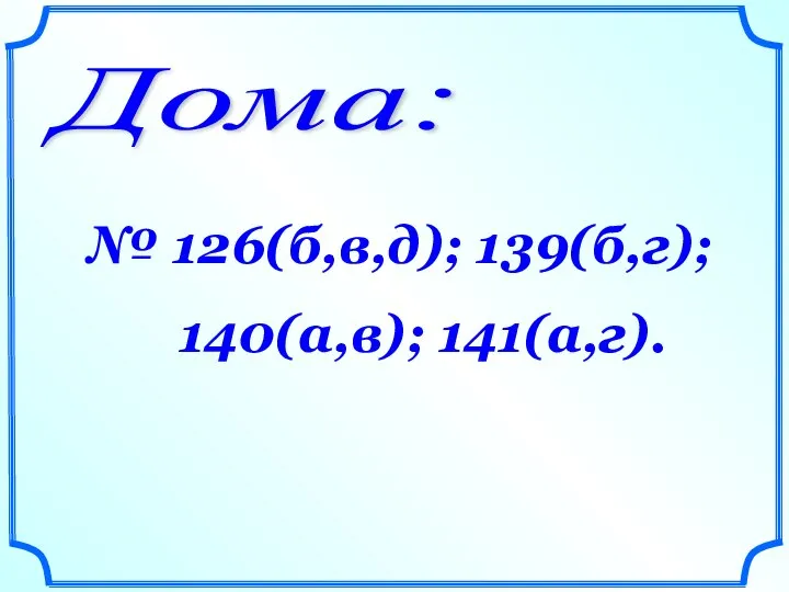 Дома: № 126(б,в,д); 139(б,г); 140(а,в); 141(а,г).