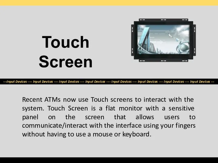 Recent ATMs now use Touch screens to interact with the system.