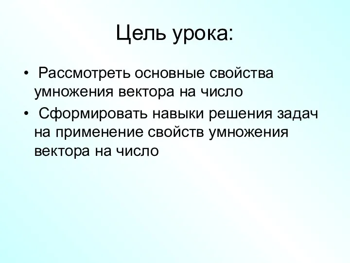 Цель урока: Рассмотреть основные свойства умножения вектора на число Сформировать навыки