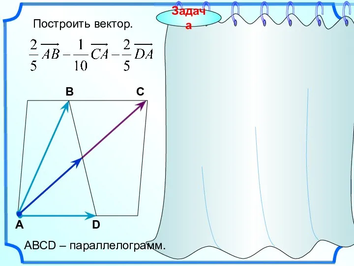 Построить вектор. С А В D Задача АВСD – параллелограмм.