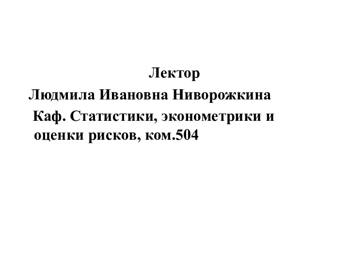 Лектор Людмила Ивановна Ниворожкина Каф. Статистики, эконометрики и оценки рисков, ком.504