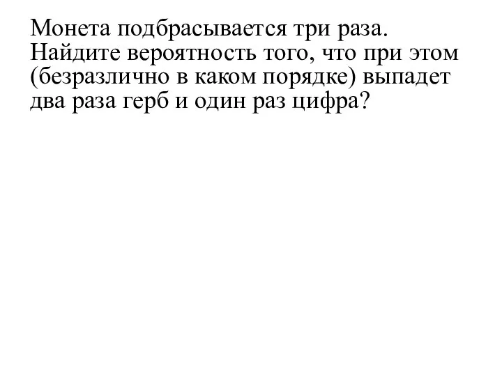 Монета подбрасывается три раза. Найдите вероятность того, что при этом (безразлично