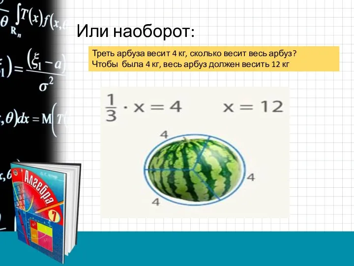 Или наоборот: Треть арбуза весит 4 кг, сколько весит весь арбуз?