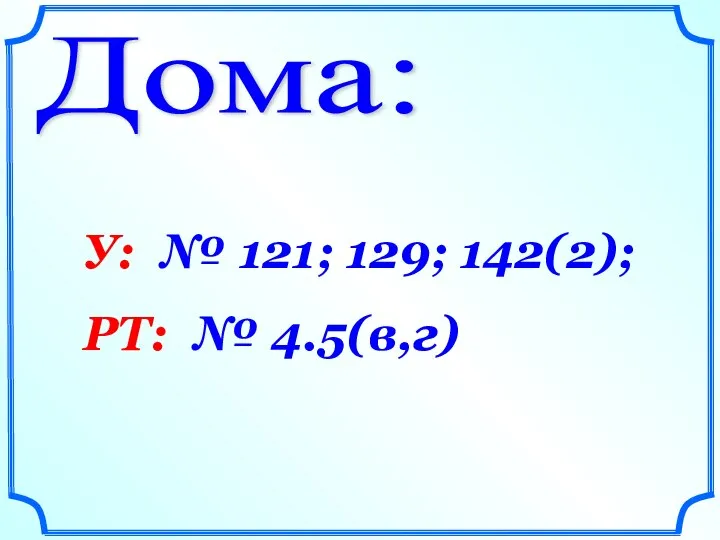 Дома: У: № 121; 129; 142(2); РТ: № 4.5(в,г)