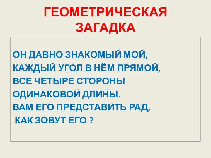 ГЕОМЕТРИЧЕСКАЯ ЗАГАДКА ОН ДАВНО ЗНАКОМЫЙ МОЙ, КАЖДЫЙ УГОЛ В НЁМ ПРЯМОЙ,