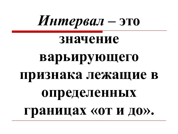 Интервал – это значение варьирующего признака лежащие в определенных границах «от и до».