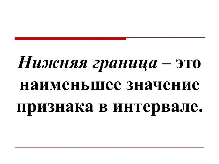 Нижняя граница – это наименьшее значение признака в интервале.