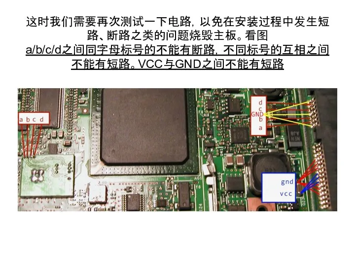 这时我们需要再次测试一下电路，以免在安装过程中发生短路、断路之类的问题烧毁主板。看图 a/b/c/d之间同字母标号的不能有断路，不同标号的互相之间不能有短路。VCC与GND之间不能有短路