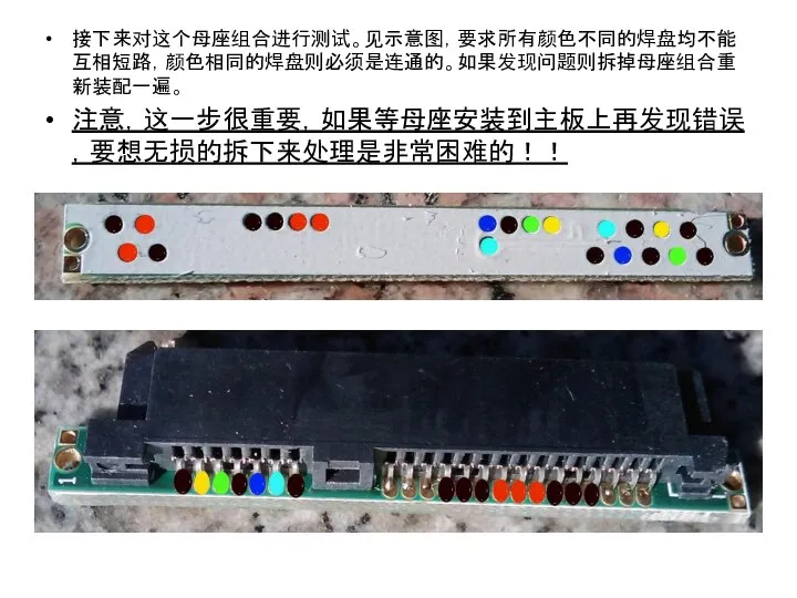 接下来对这个母座组合进行测试。见示意图，要求所有颜色不同的焊盘均不能互相短路，颜色相同的焊盘则必须是连通的。如果发现问题则拆掉母座组合重新装配一遍。 注意，这一步很重要，如果等母座安装到主板上再发现错误，要想无损的拆下来处理是非常困难的！！